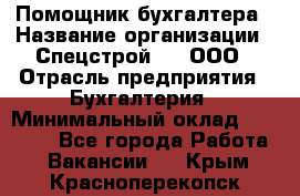 Помощник бухгалтера › Название организации ­ Спецстрой-31, ООО › Отрасль предприятия ­ Бухгалтерия › Минимальный оклад ­ 20 000 - Все города Работа » Вакансии   . Крым,Красноперекопск